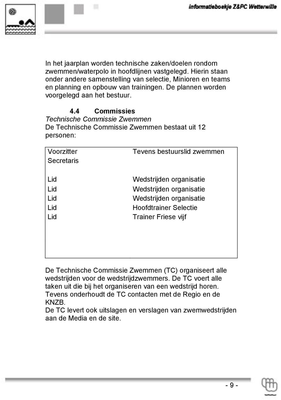 4 Commissies Technische Commissie Zwemmen De Technische Commissie Zwemmen bestaat uit 12 personen: Voorzitter Secretaris Lid Lid Lid Lid Lid Tevens bestuurslid zwemmen Wedstrijden organisatie