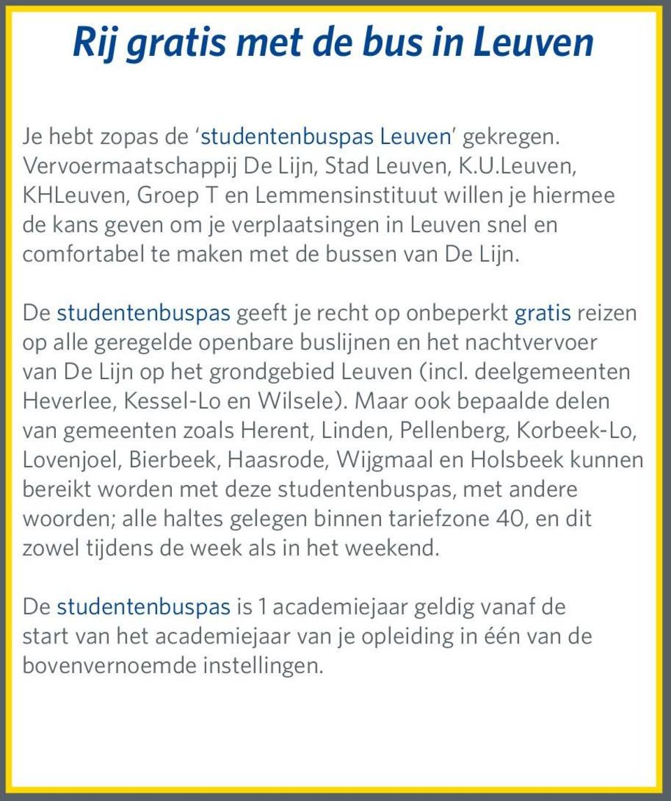 De studentenbuspas geeft je recht op onbeperkt gratis reizen op alle geregelde openbare buslijnen en het nachtvervoer van De Lijn op het grondgebied Leuven (incl.
