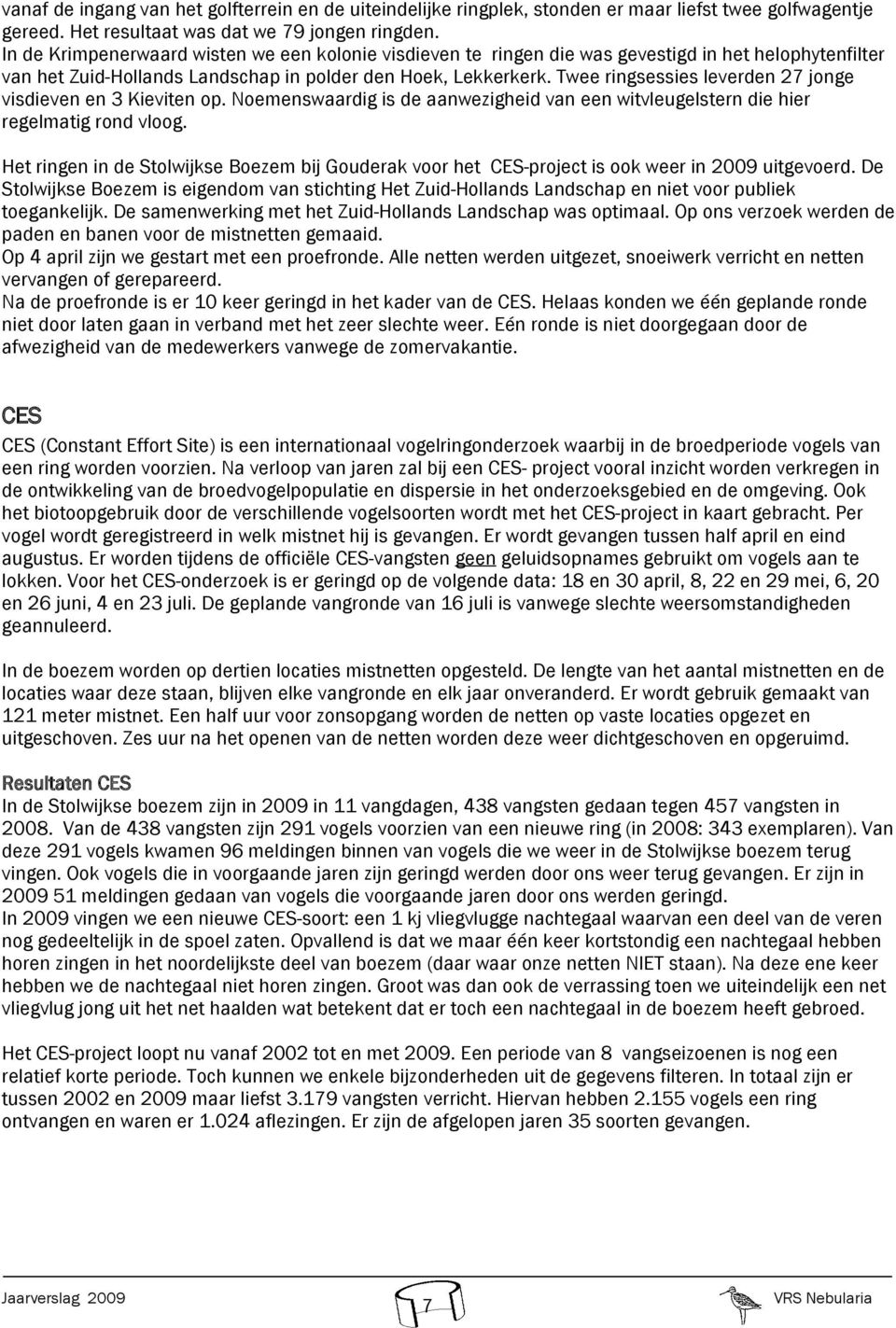 Twee ringsessies leverden jonge visdieven en Kieviten op. Noemenswaardig is de aanwezigheid van een witvleugelstern die hier regelmatig rond vloog.