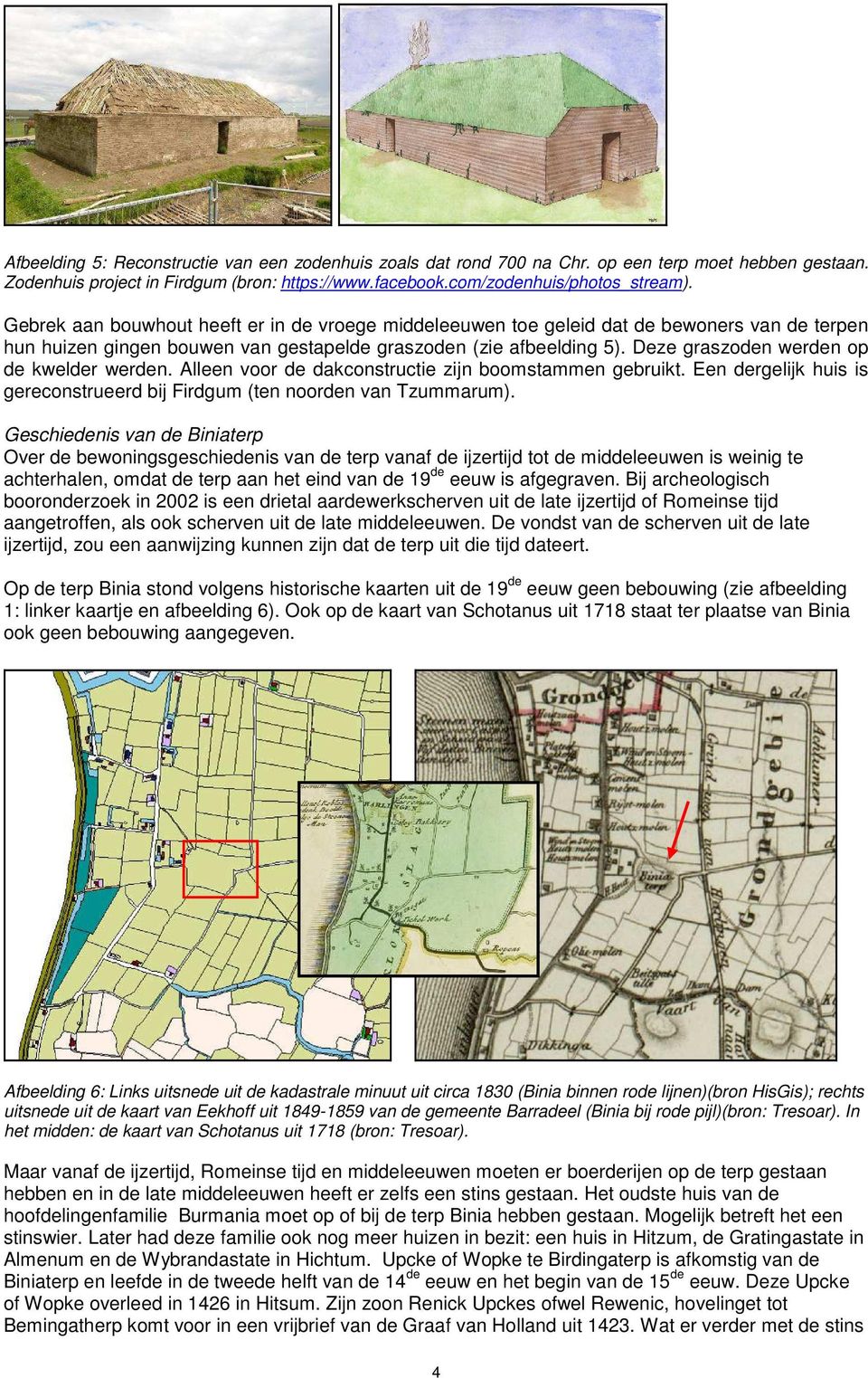 Deze graszoden werden op de kwelder werden. Alleen voor de dakconstructie zijn boomstammen gebruikt. Een dergelijk huis is gereconstrueerd bij Firdgum (ten noorden van Tzummarum).