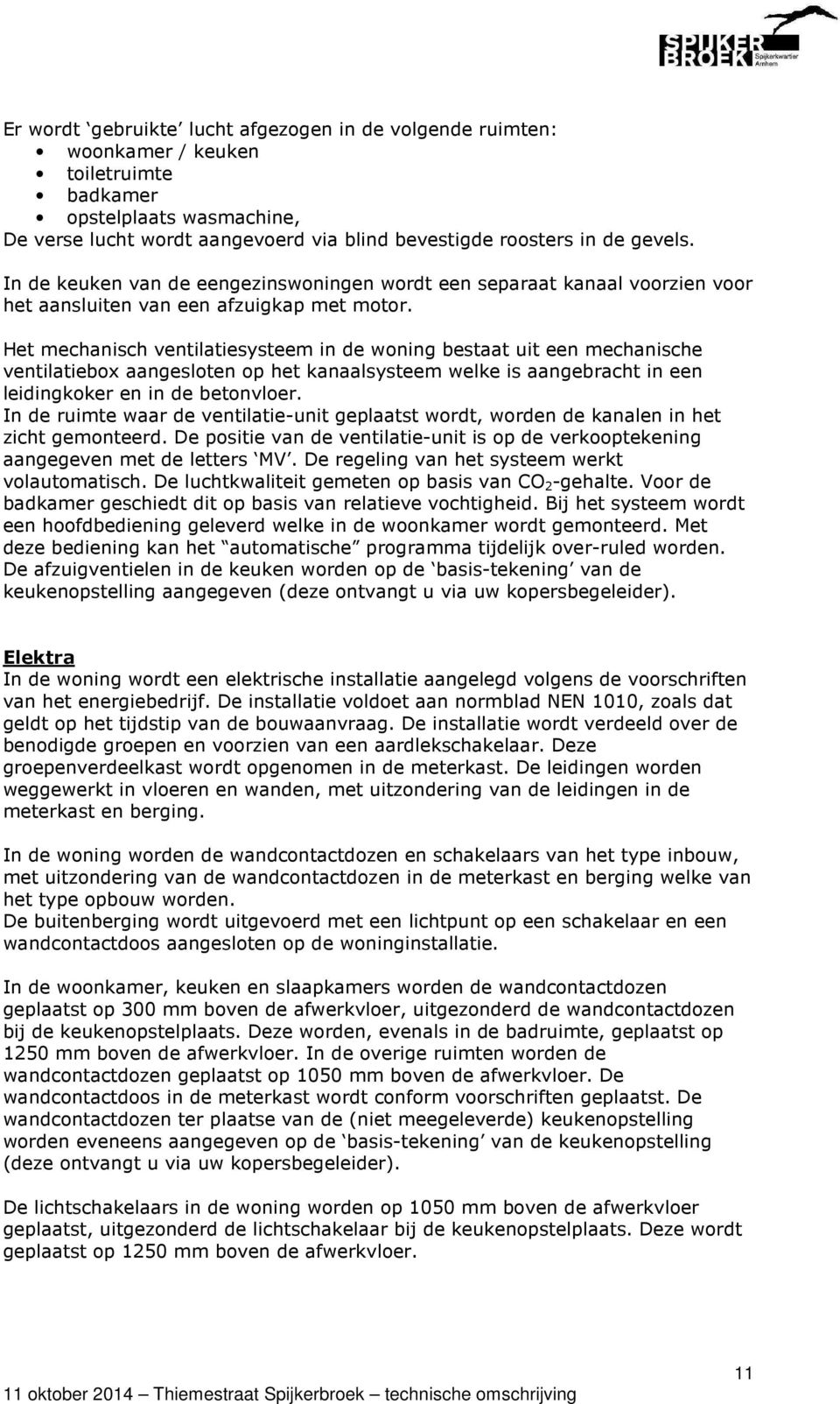 Het mechanisch ventilatiesysteem in de woning bestaat uit een mechanische ventilatiebox aangesloten op het kanaalsysteem welke is aangebracht in een leidingkoker en in de betonvloer.