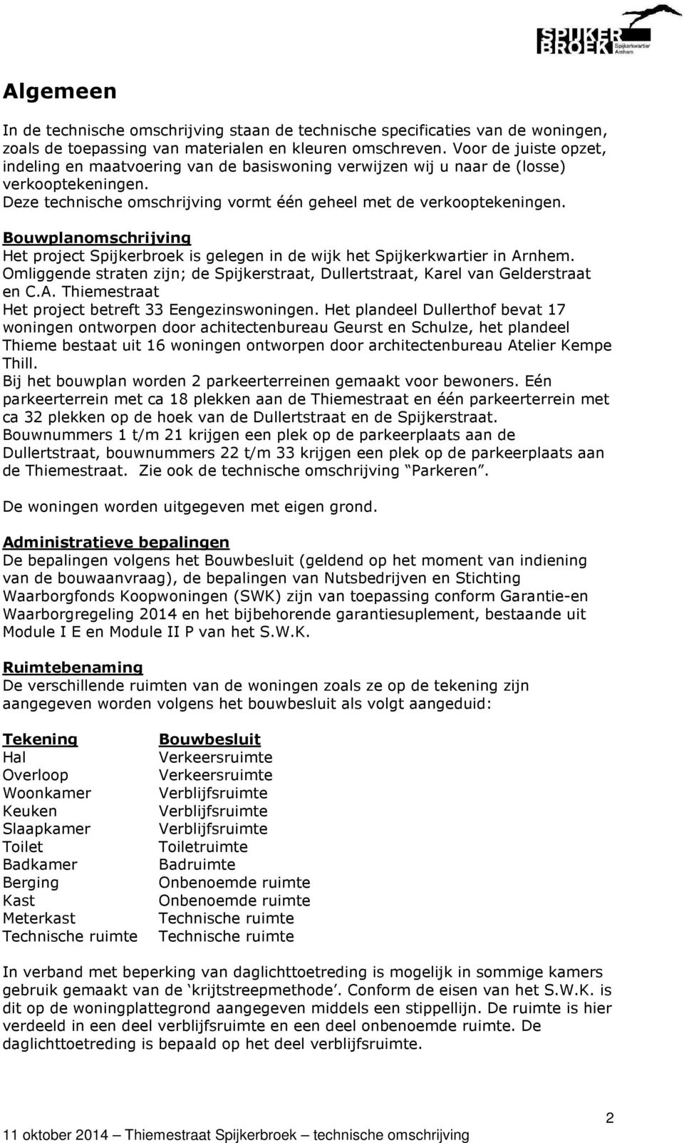 Bouwplanomschrijving Het project Spijkerbroek is gelegen in de wijk het Spijkerkwartier in Arnhem. Omliggende straten zijn; de Spijkerstraat, Dullertstraat, Karel van Gelderstraat en C.A. Thiemestraat Het project betreft 33 Eengezinswoningen.