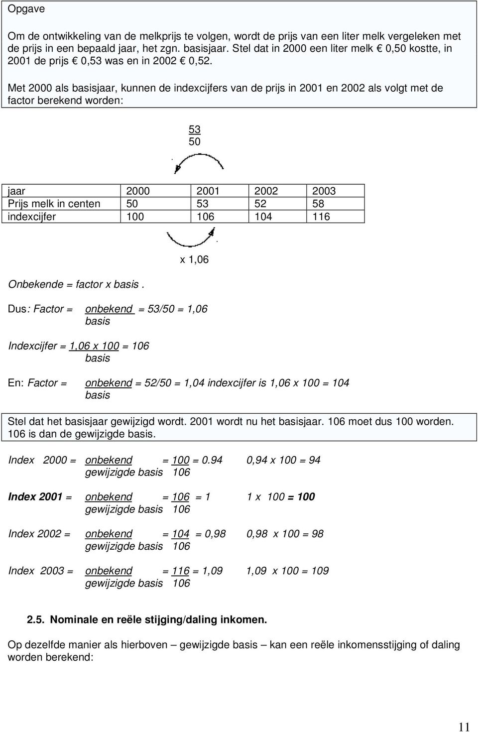 Met 2000 als basisjaar, kunnen de indexcijfers van de prijs in 2001 en 2002 als volgt met de factor berekend worden: 53 50 jaar 2000 2001 2002 2003 Prijs melk in centen 50 53 52 58 indexcijfer 100