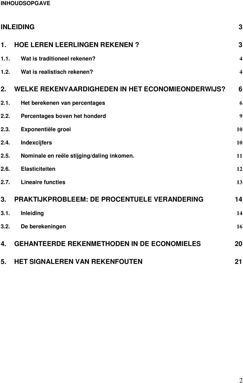 Exponentiële groei 10 2.4. Indexcijfers 10 2.5. Nominale en reële stijging/daling inkomen. 11 2.6. Elasticiteiten 12 2.7. Lineaire functies 13 3.