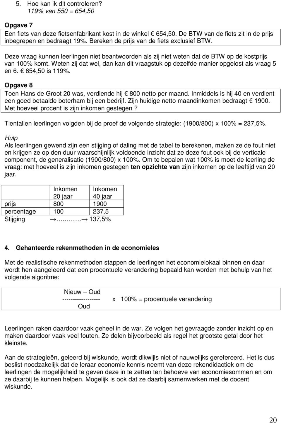 Weten zij dat wel, dan kan dit vraagstuk op dezelfde manier opgelost als vraag 5 en 6. 654,50 is 119%. Opgave 8 Toen Hans de Groot 20 was, verdiende hij 800 netto per maand.