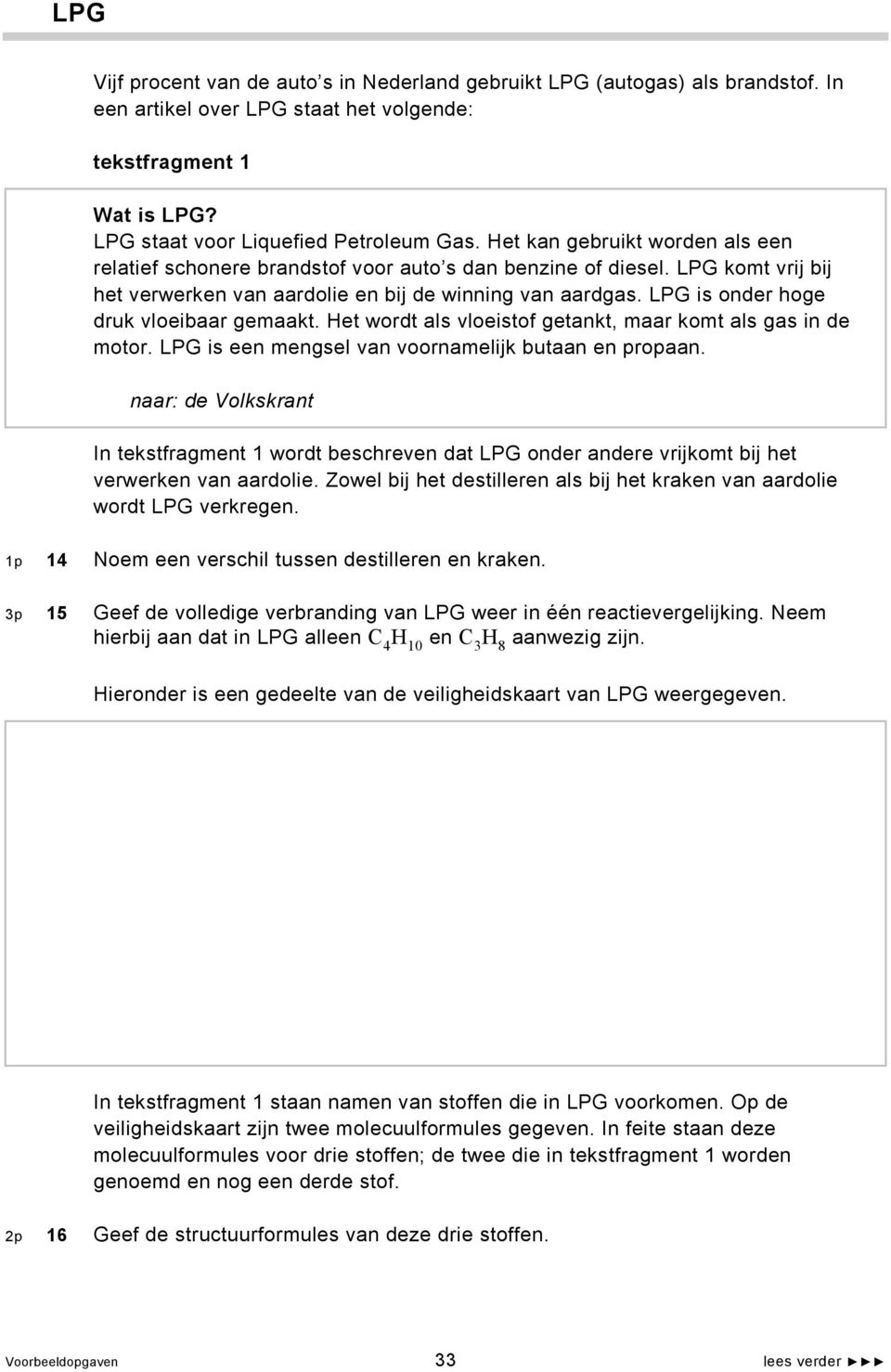 LPG is onder hoge druk vloeibaar gemaakt. Het wordt als vloeistof getankt, maar komt als gas in de motor. LPG is een mengsel van voornamelijk butaan en propaan.