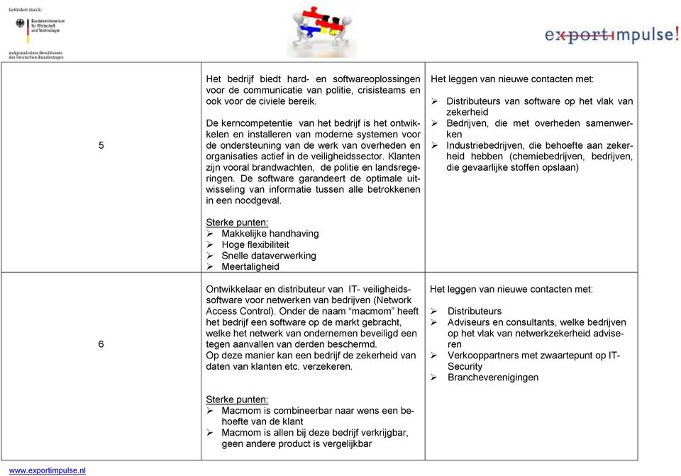 Klanten zijn vooral brandwachten, de politie en landsregeringen. De software garandeert de optimale uitwisseling van informatie tussen alle betrokkenen in een noodgeval.