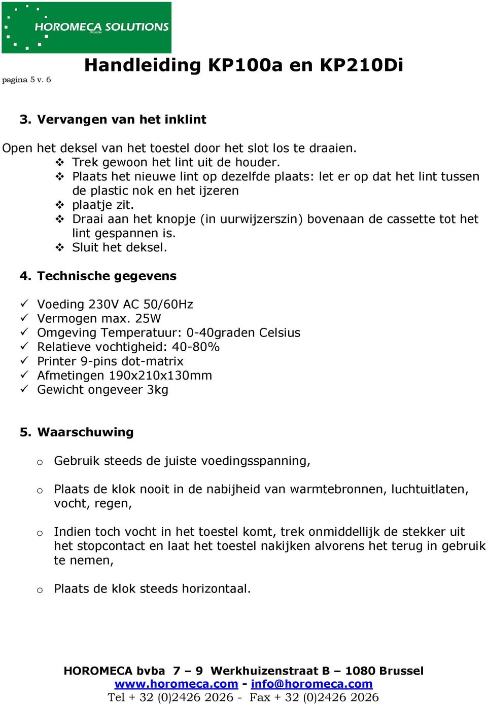 Draai aan het knopje (in uurwijzerszin) bovenaan de cassette tot het lint gespannen is. Sluit het deksel. 4. Technische gegevens Voeding 230V AC 50/60Hz Vermogen max.