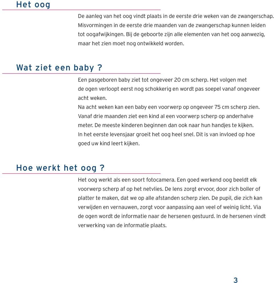 Het volgen met de ogen verloopt eerst nog schokkerig en wordt pas soepel vanaf ongeveer acht weken. Na acht weken kan een baby een voorwerp op ongeveer 75 cm scherp zien.