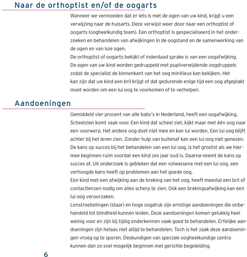 Een orthoptist is gespecialiseerd in het onderzoeken en behandelen van afwijkingen in de oogstand en de samenwerking van de ogen en van luie ogen.