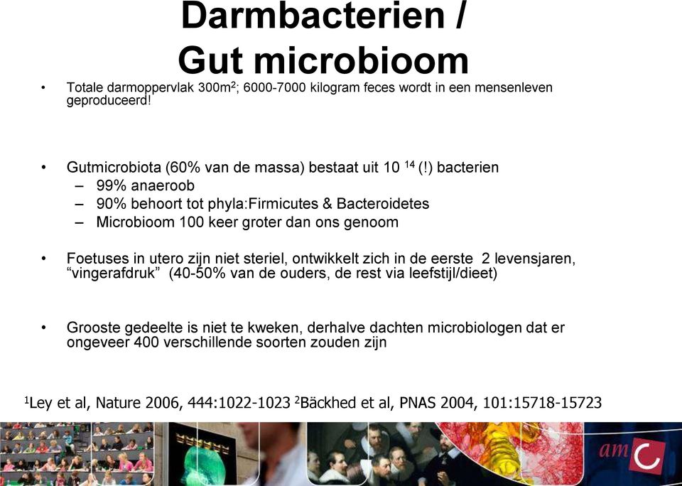 ) bacterien 99% anaeroob 90% behoort tot phyla:firmicutes & Bacteroidetes Microbioom 100 keer groter dan ons genoom Foetuses in utero zijn niet steriel,