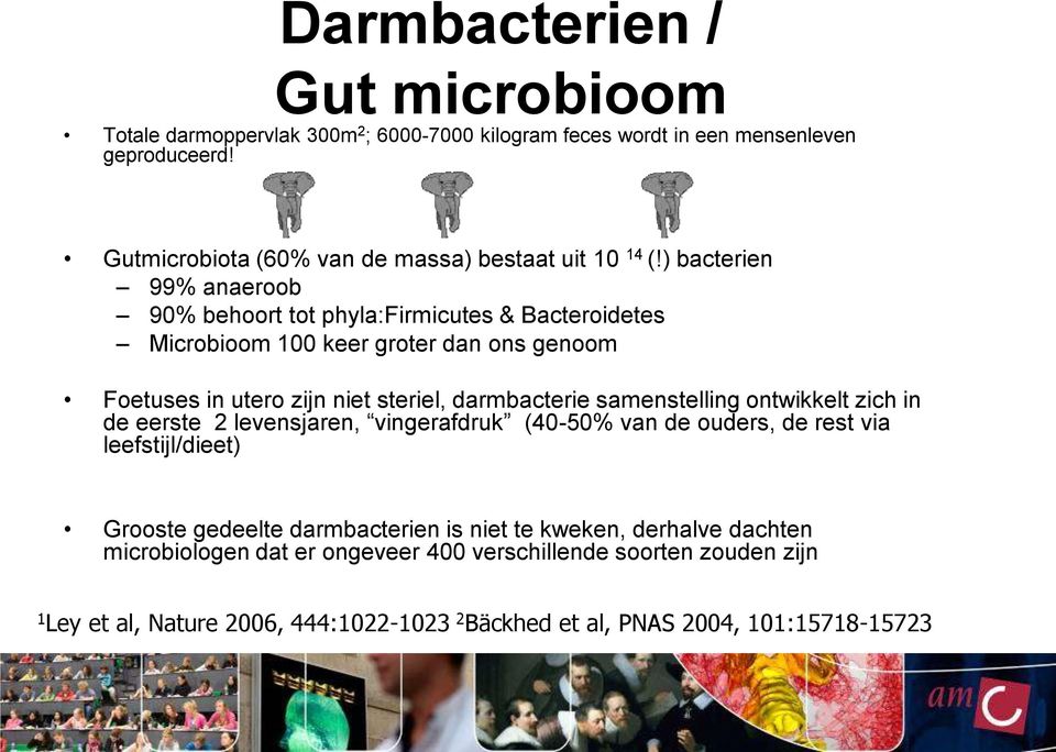 ) bacterien 99% anaeroob 90% behoort tot phyla:firmicutes & Bacteroidetes Microbioom 100 keer groter dan ons genoom Foetuses in utero zijn niet steriel, darmbacterie