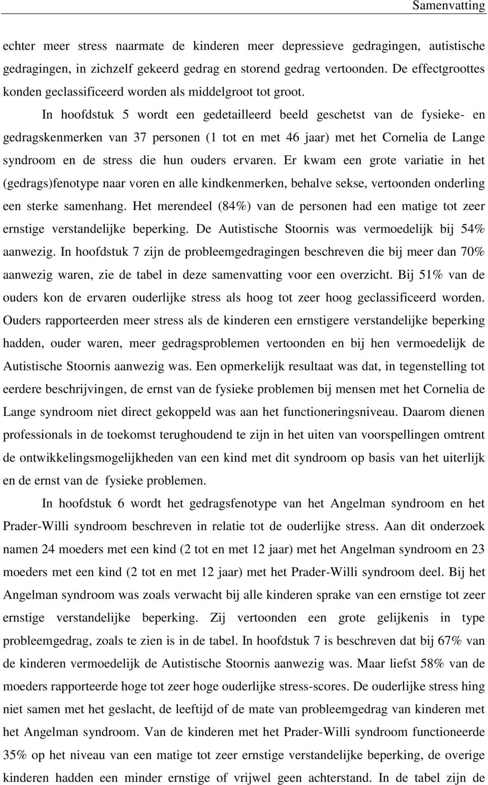 In hoofdstuk 5 wordt een gedetailleerd beeld geschetst van de fysieke- en gedragskenmerken van 37 personen (1 tot en met 46 jaar) met het Cornelia de Lange syndroom en de stress die hun ouders