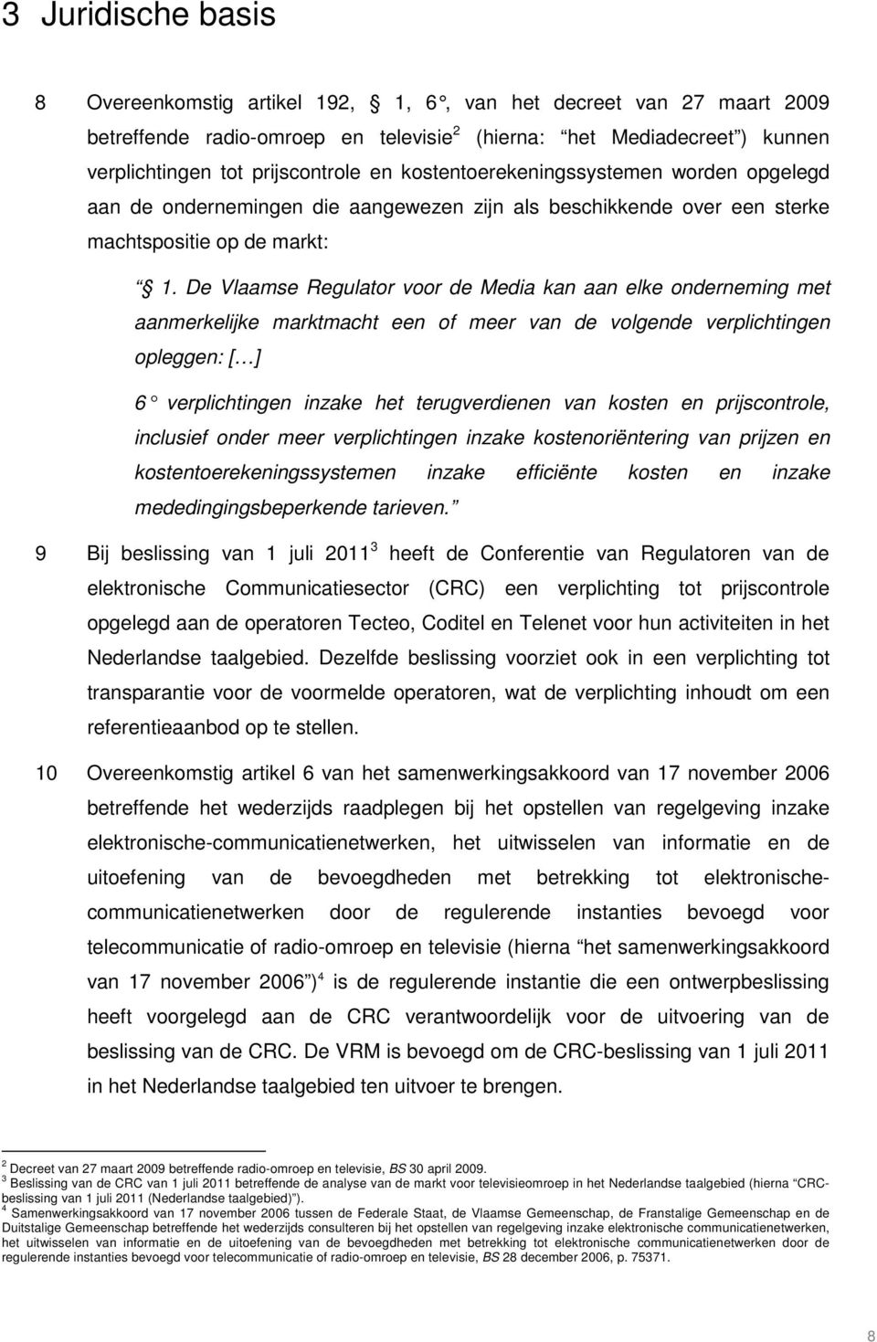 De Vlaamse Regulator voor de Media kan aan elke onderneming met aanmerkelijke marktmacht een of meer van de volgende verplichtingen opleggen: [ ] 6 verplichtingen inzake het terugverdienen van kosten