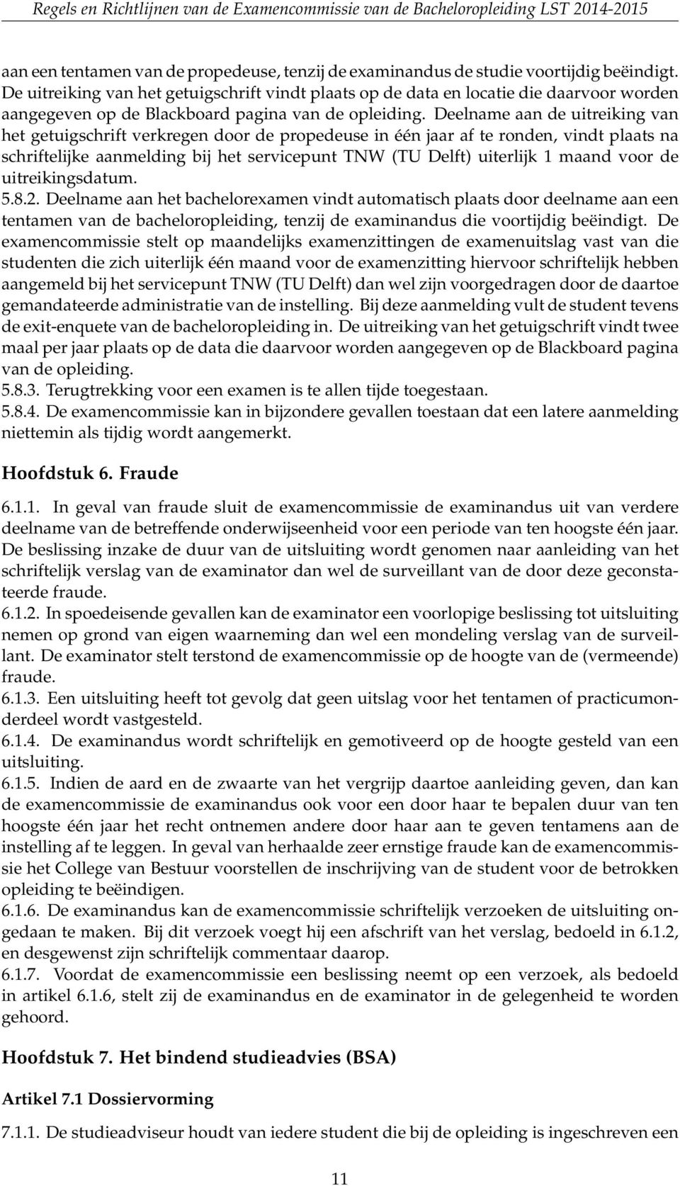 Deelname aan de uitreiking van het getuigschrift verkregen door de propedeuse in één jaar af te ronden, vindt plaats na schriftelijke aanmelding bij het servicepunt TNW (TU Delft) uiterlijk 1 maand