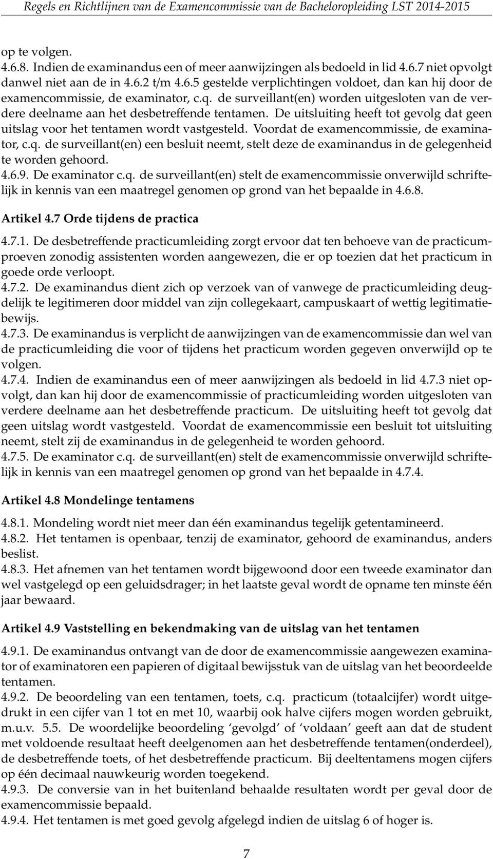 Voordat de examencommissie, de examinator, c.q. de surveillant(en) een besluit neemt, stelt deze de examinandus in de gelegenheid te worden gehoord. 4.6.9. De examinator c.q. de surveillant(en) stelt de examencommissie onverwijld schriftelijk in kennis van een maatregel genomen op grond van het bepaalde in 4.