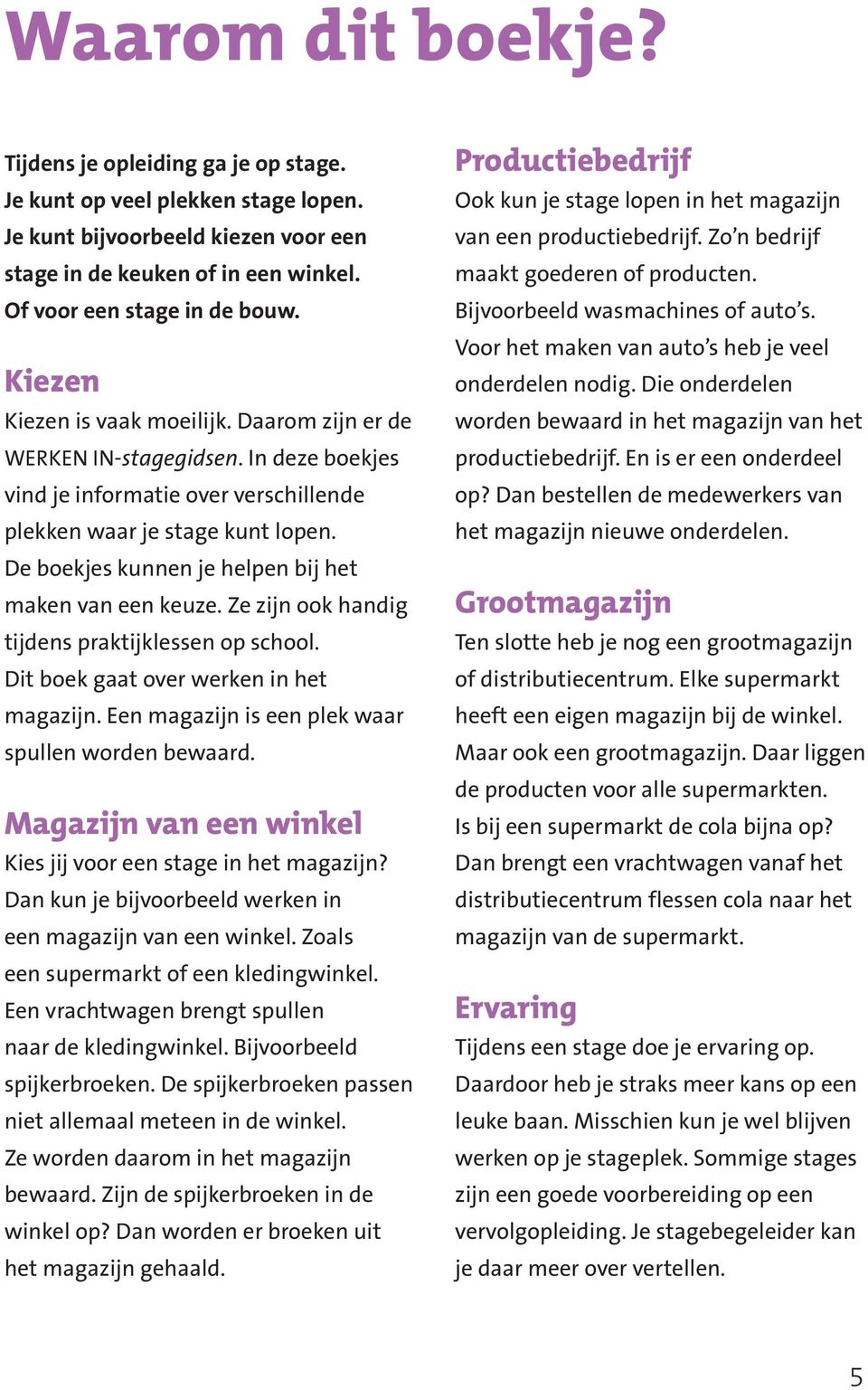 De boekjes kunnen je helpen bij het maken van een keuze. Ze zijn ook handig tijdens praktijklessen op school. Dit boek gaat over werken in het magazijn.