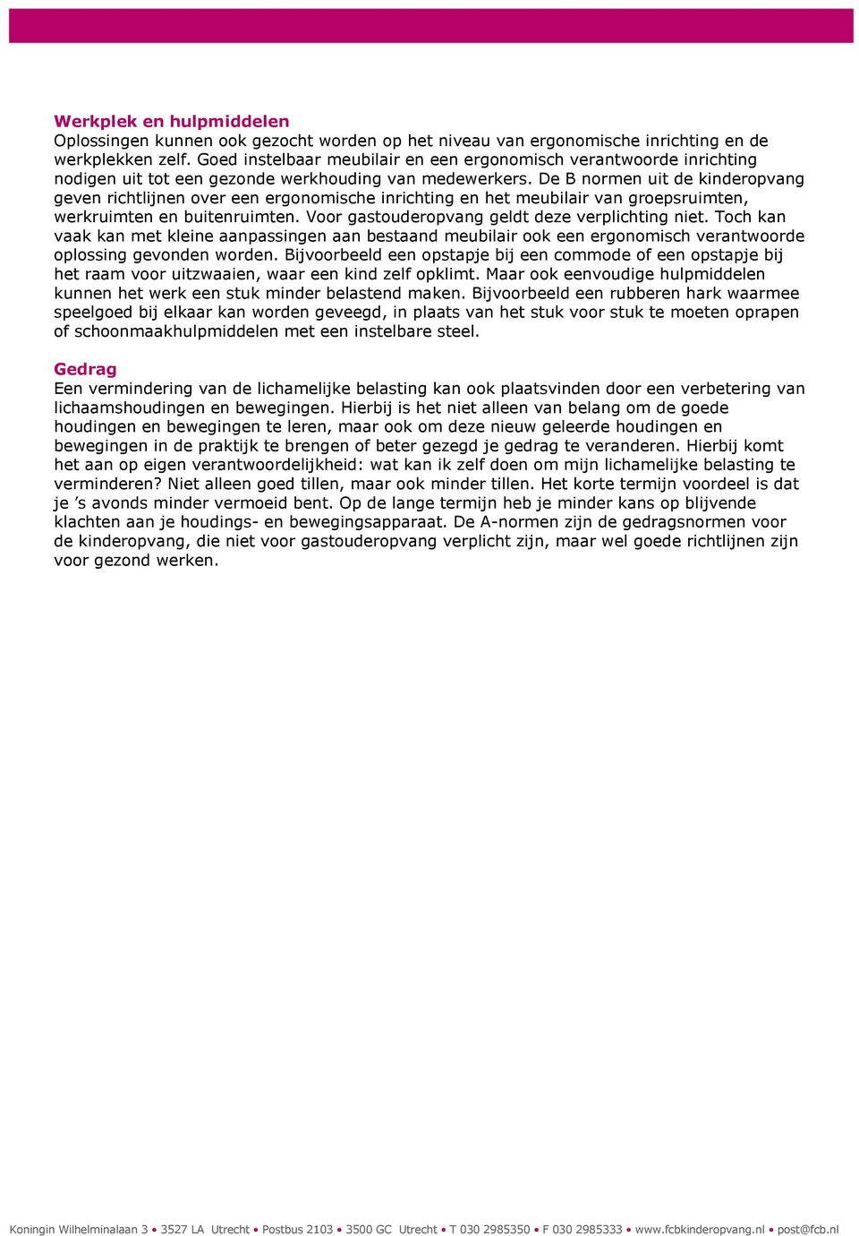 De B normen uit de kinderopvang geven richtlijnen over een ergonomische inrichting en het meubilair van groepsruimten, werkruimten en buitenruimten. Voor gastouderopvang geldt deze verplichting niet.