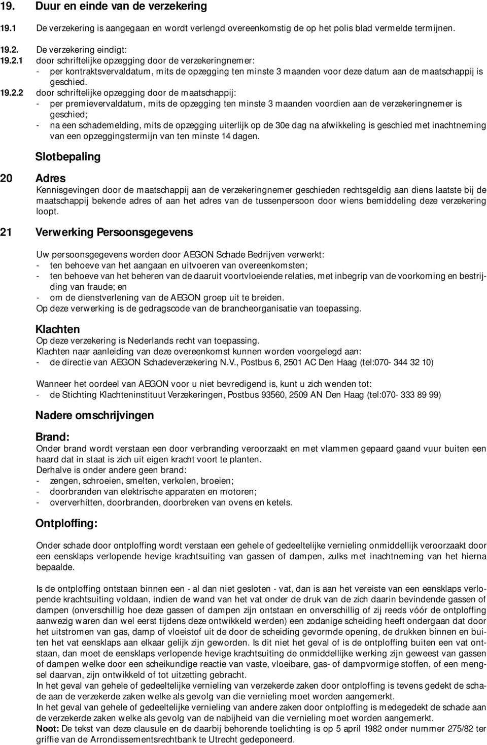 1 door schriftelijke opzegging door de verzekeringnemer: - per kontraktsvervaldatum, mits de opzegging ten minste 3 maanden voor deze datum aan de maatschappij is geschied. 19.2.