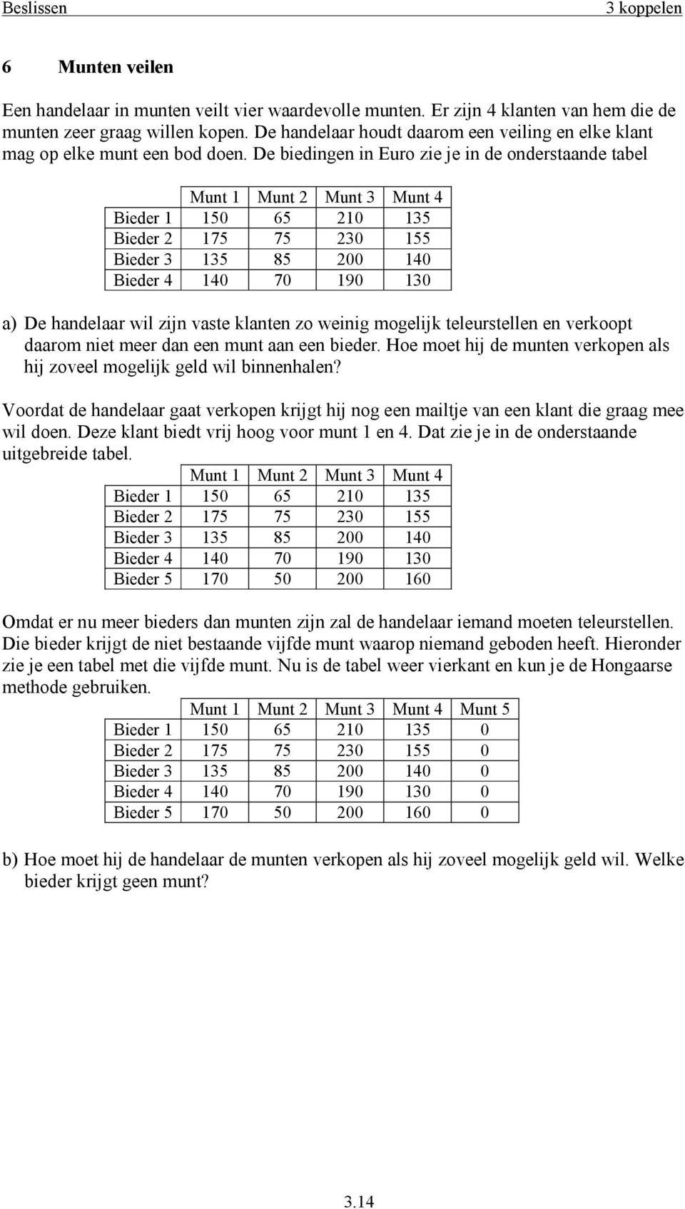 De biedingen in Euro zie je in de onderstaande tabel Munt 1 Munt 2 Munt 3 Munt 4 Bieder 1 150 65 210 135 Bieder 2 175 75 230 155 Bieder 3 135 85 200 140 Bieder 4 140 70 190 130 a) De handelaar wil