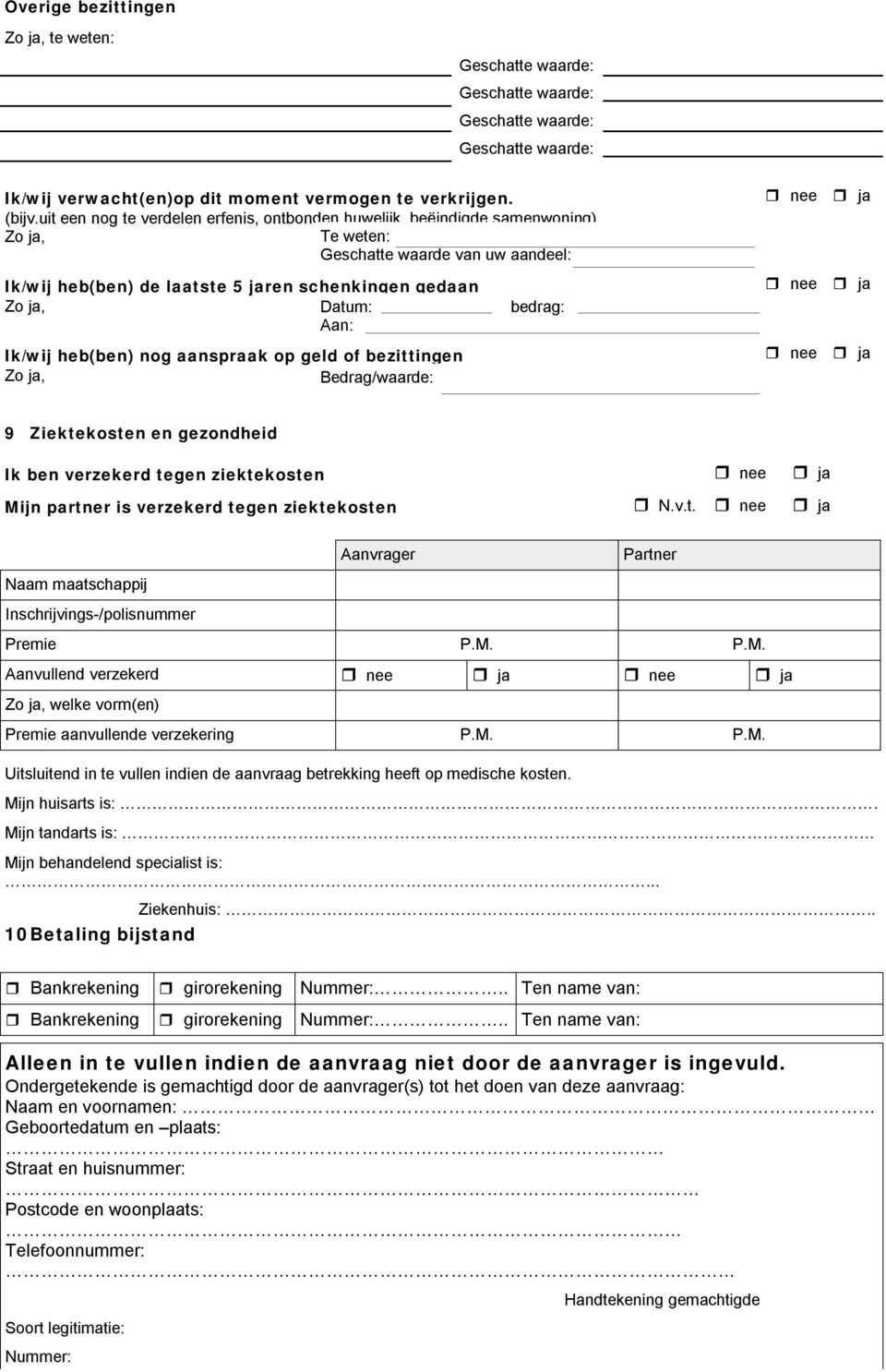 bzittingn Bdrag/waard: bdrag: 9 Ziktkostn n gzondhid Ik bn vrzkrd tgn ziktkostn Mijn partnr is vrzkrd tgn ziktkostn N.v.t. Naam maatschappij Inschrijvings-/polisnummr Aanvragr Partnr Prmi P.M. P.M. Aanvullnd vrzkrd wlk vorm(n) Prmi aanvullnd vrzkring P.