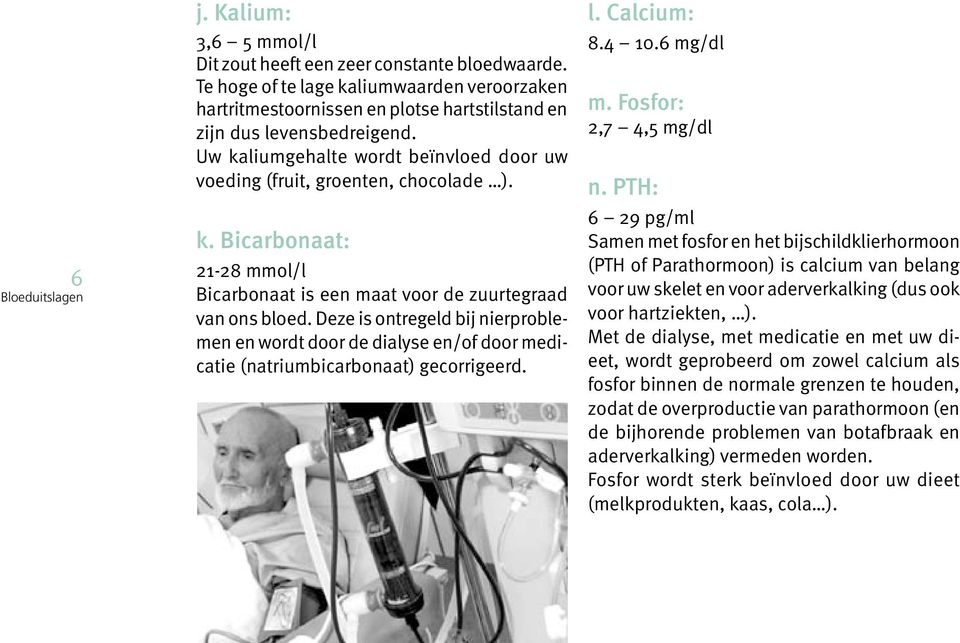 Deze is ontregeld bij nierproblemen en wordt door de dialyse en/of door medicatie (natriumbicarbonaat) gecorrigeerd. l. Calcium: 8.4 10.6 mg/dl m. Fosfor: 2,7 4,5 mg/dl n.