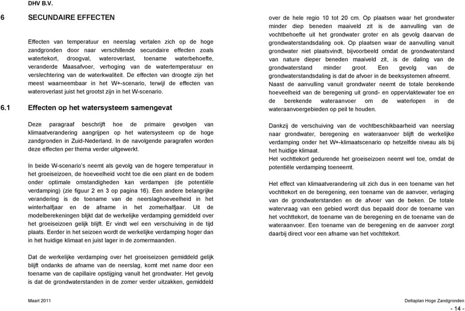 De effecten van droogte zijn het meest waarneembaar in het W+-scenario, terwijl de effecten van wateroverlast juist het grootst zijn in het W-scenario. 6.