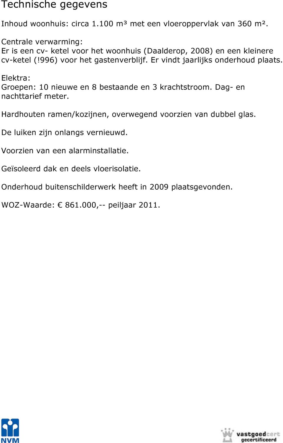 Er vindt jaarlijks onderhoud plaats. Elektra: Groepen: 10 nieuwe en 8 bestaande en 3 krachtstroom. Dag- en nachttarief meter.