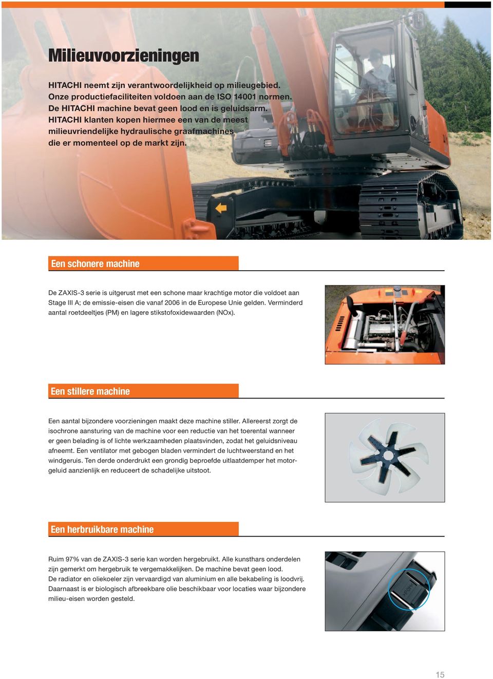 Een schonere machine De ZAXIS-3 serie is uitgerust met een schone maar krachtige motor die voldoet aan Stage III A; de emissie-eisen die vanaf 2006 in de Europese Unie gelden.