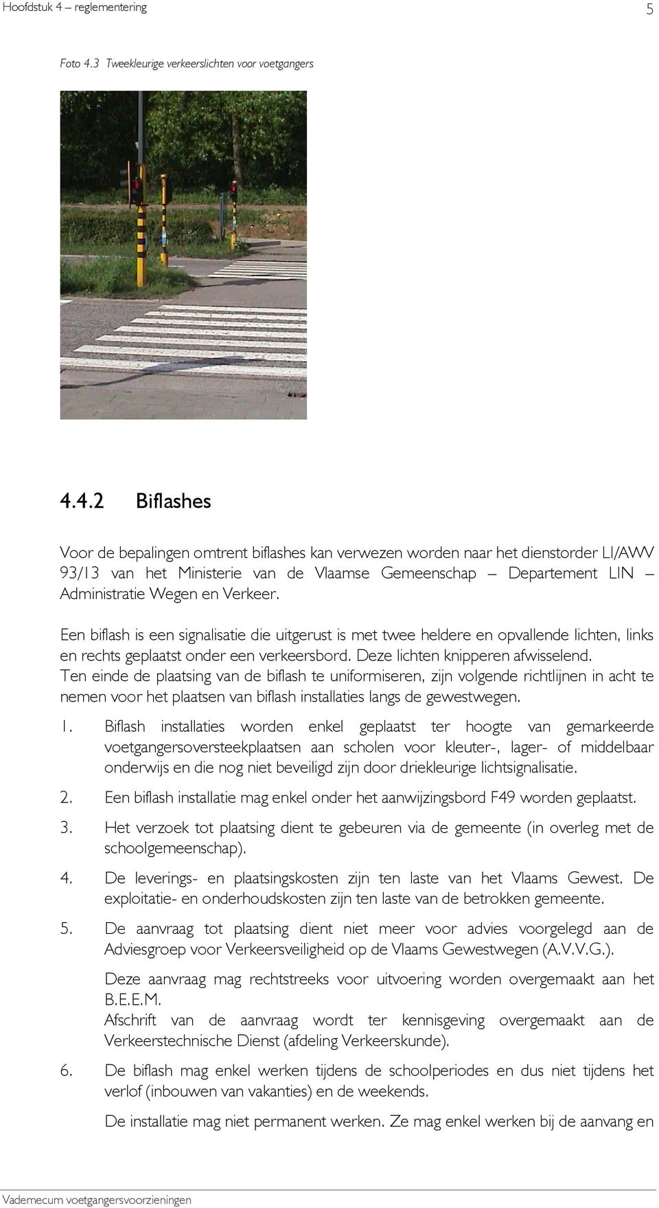 4.2 Biflashes Voor de bepalingen omtrent biflashes kan verwezen worden naar het dienstorder LI/AWV 93/13 van het Ministerie van de Vlaamse Gemeenschap Departement LIN Administratie Wegen en Verkeer.