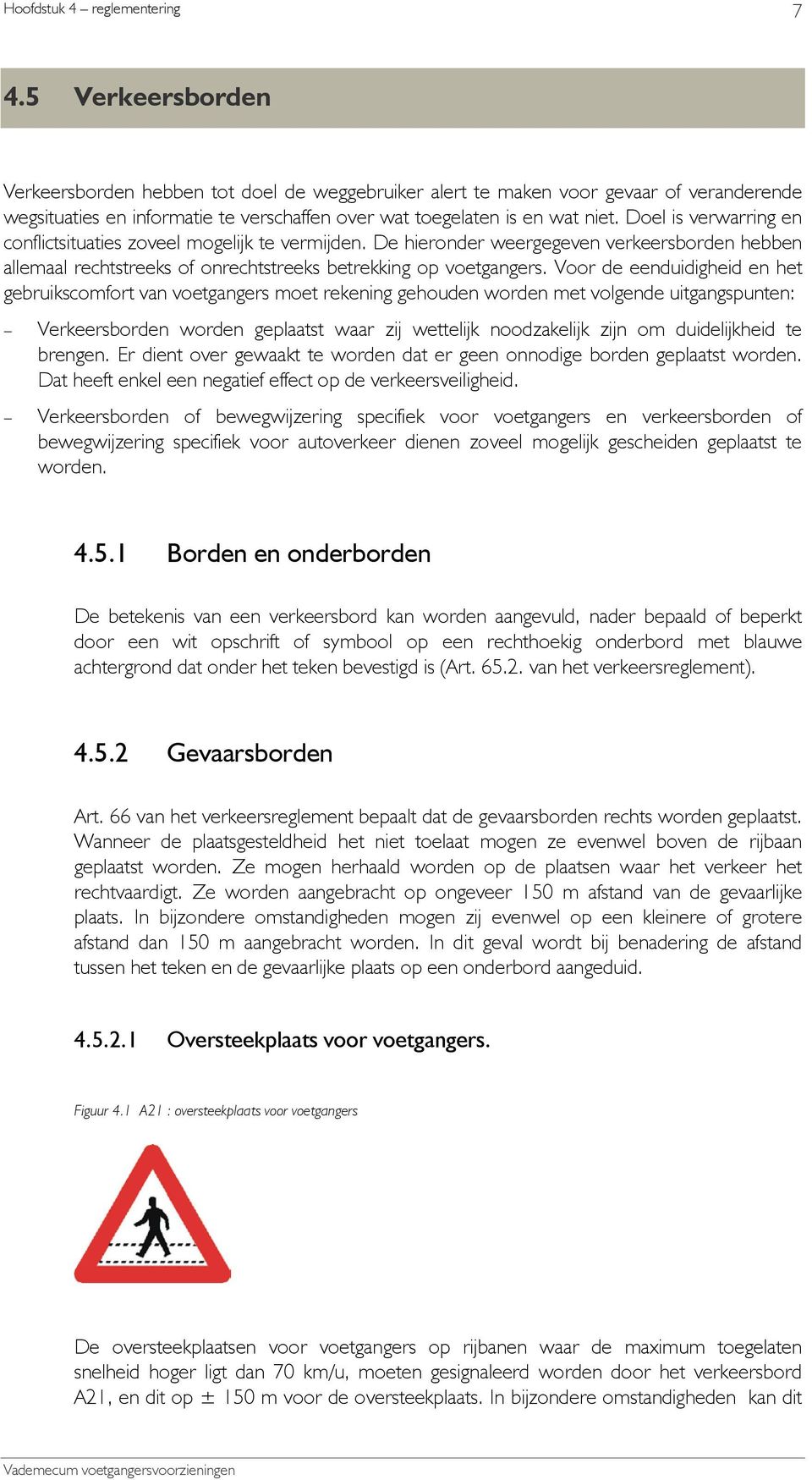 Voor de eenduidigheid en het gebruikscomfort van voetgangers moet rekening gehouden worden met volgende uitgangspunten: Verkeersborden worden geplaatst waar zij wettelijk noodzakelijk zijn om