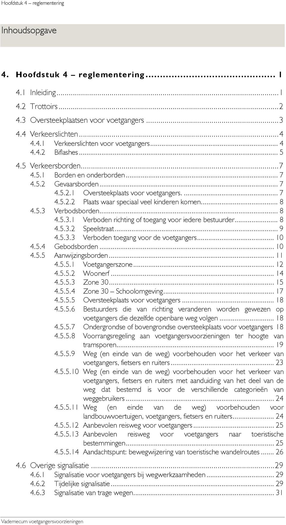 .. 8 4.5.3.1 Verboden richting of toegang voor iedere bestuurder... 8 4.5.3.2 Speelstraat... 9 4.5.3.3 Verboden toegang voor de voetgangers... 10 4.5.4 Gebodsborden... 10 4.5.5 Aanwijzingsborden.