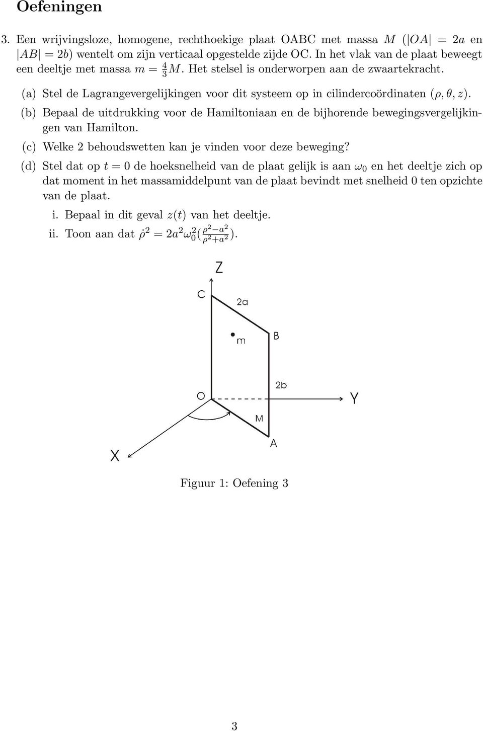 (a) Stel de Lagrangevergelijkingen voor dit systeem op in cilindercoördinaten (ρ, θ, z). (b) Bepaal de uitdrukking voor de Hamiltoniaan en de bijhorende bewegingsvergelijkingen van Hamilton.