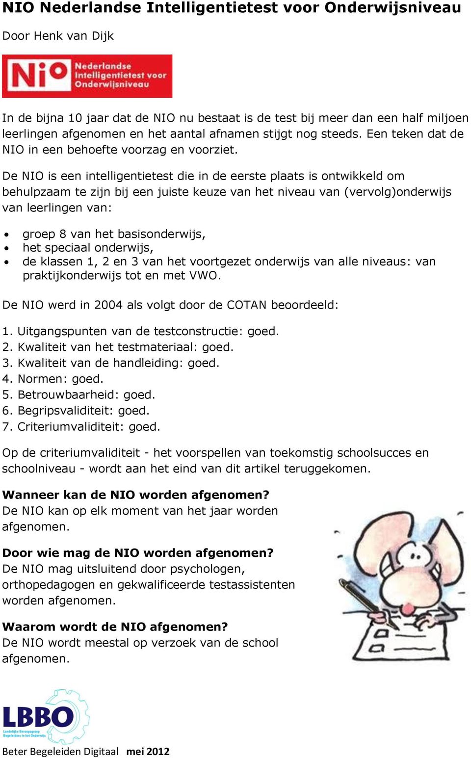 De NIO is een intelligentietest die in de eerste plaats is ontwikkeld om behulpzaam te zijn bij een juiste keuze van het niveau van (vervolg)onderwijs van leerlingen van: groep 8 van het