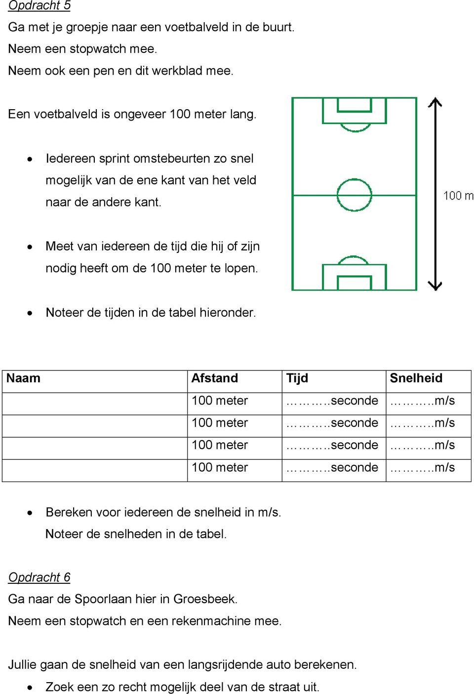 Noteer de tijden in de tabel hieronder. Naam Afstand Tijd Snelheid 100 meter..seconde..m/s 100 meter..seconde..m/s 100 meter..seconde..m/s 100 meter..seconde..m/s Bereken voor iedereen de snelheid in m/s.