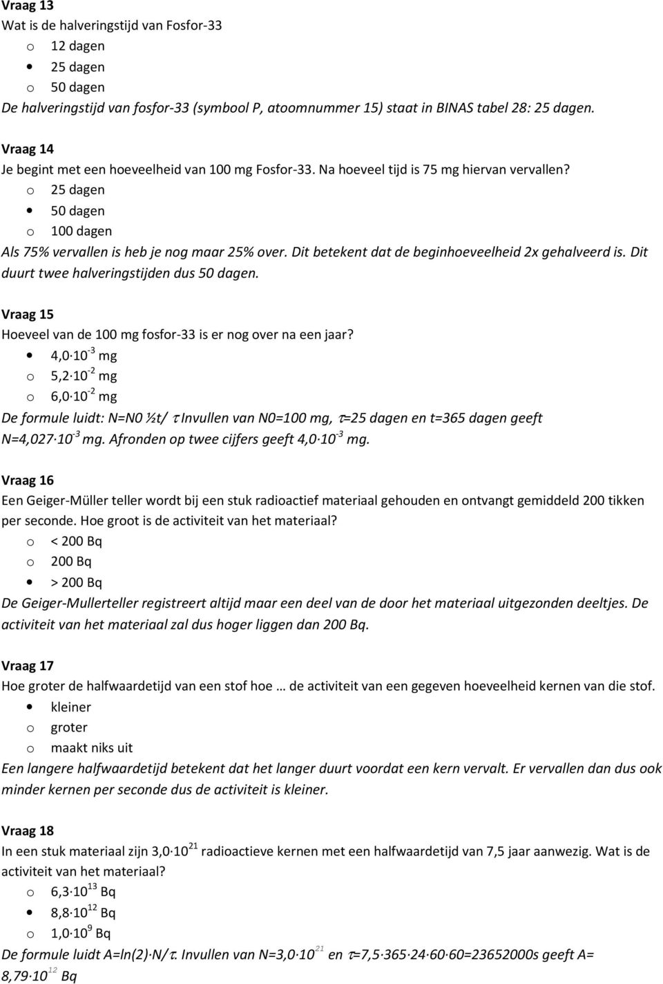 Dit betekent dat de beginhoeveelheid 2x gehalveerd is. Dit duurt twee halveringstijden dus 50 dagen. Vraag 15 Hoeveel van de 100 mg fosfor-33 is er nog over na een jaar?