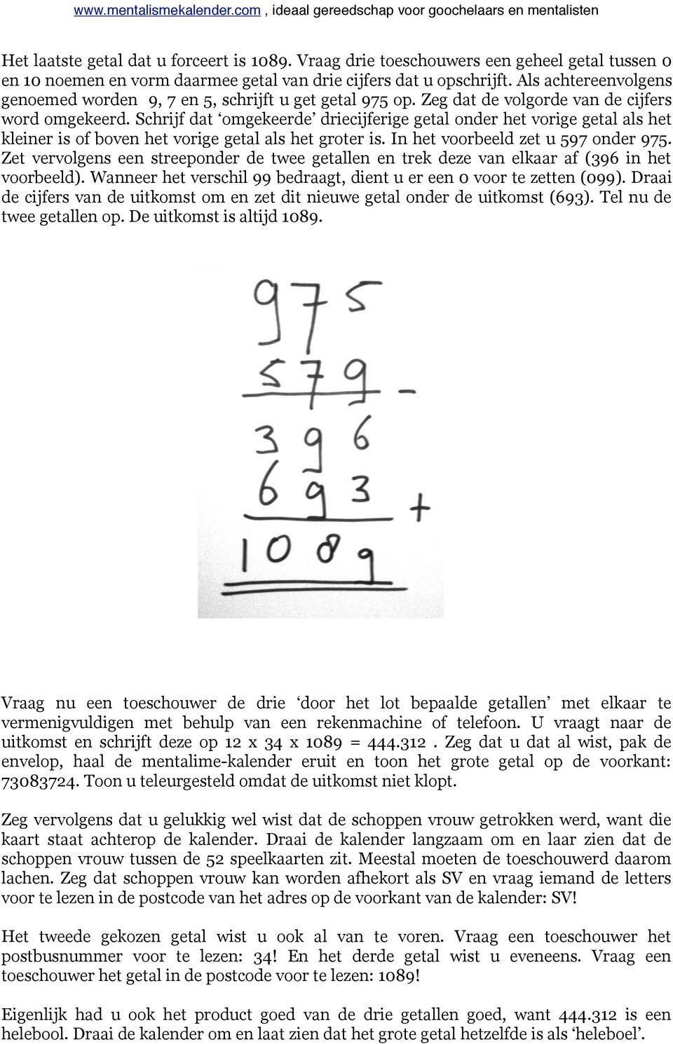 Zeg dat de volgorde van de cijfers word omgekeerd. Schrijf dat omgekeerde driecijferige getal onder het vorige getal als het kleiner is of boven het vorige getal als het groter is.