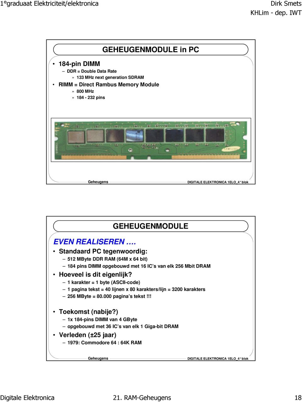 Standaard PC tegenwoordig: 5 MByte DDR RAM (M x bit) pins DIMM opgebouwd met IC s van elk 5 Mbit DRAM Hoeveel is dit eigenlijk?