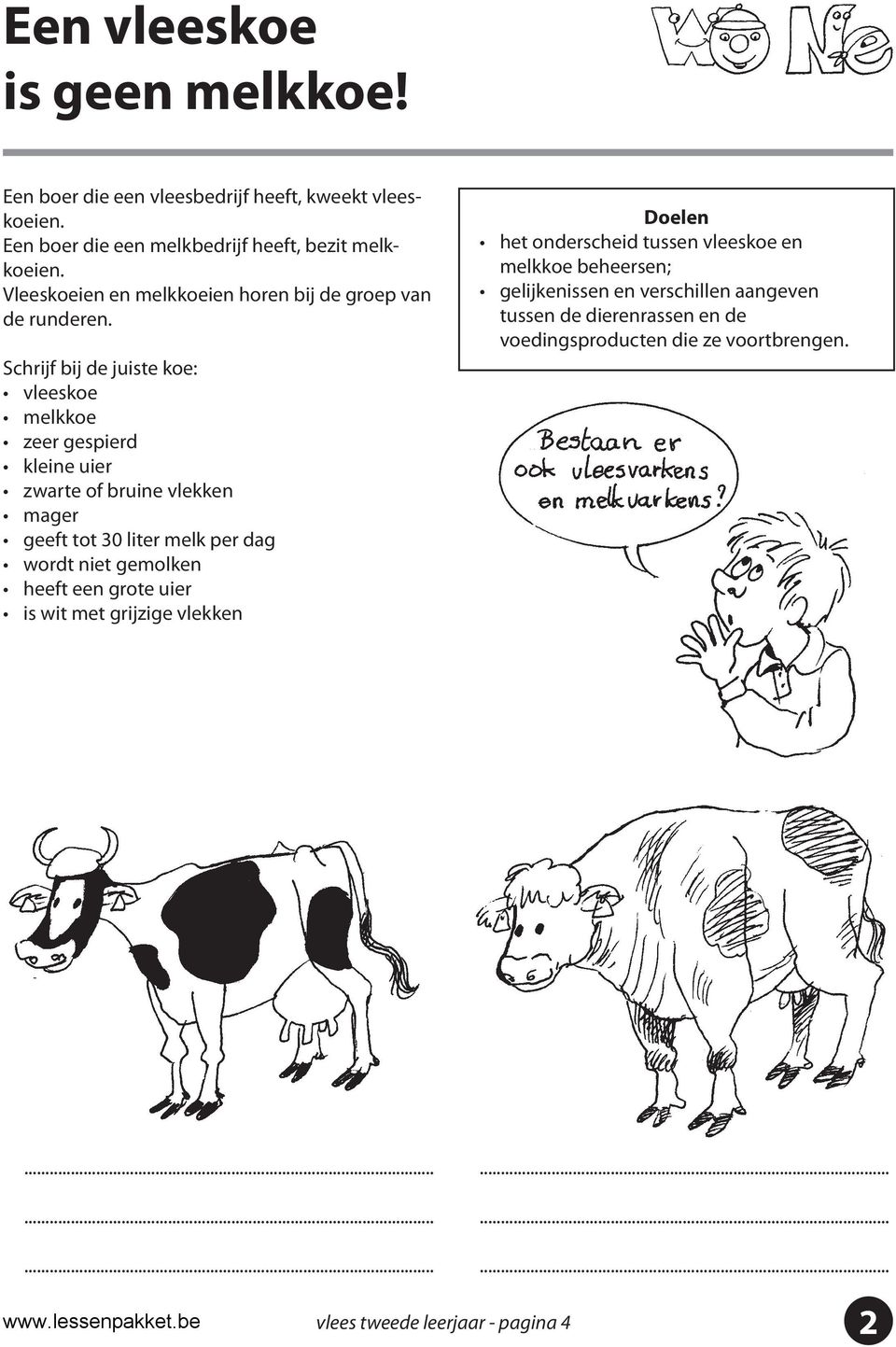 Schrijf bij de juiste koe: vleeskoe melkkoe zeer gespierd kleine uier zwarte of bruine vlekken mager geeft tot 30 liter melk per dag wordt niet