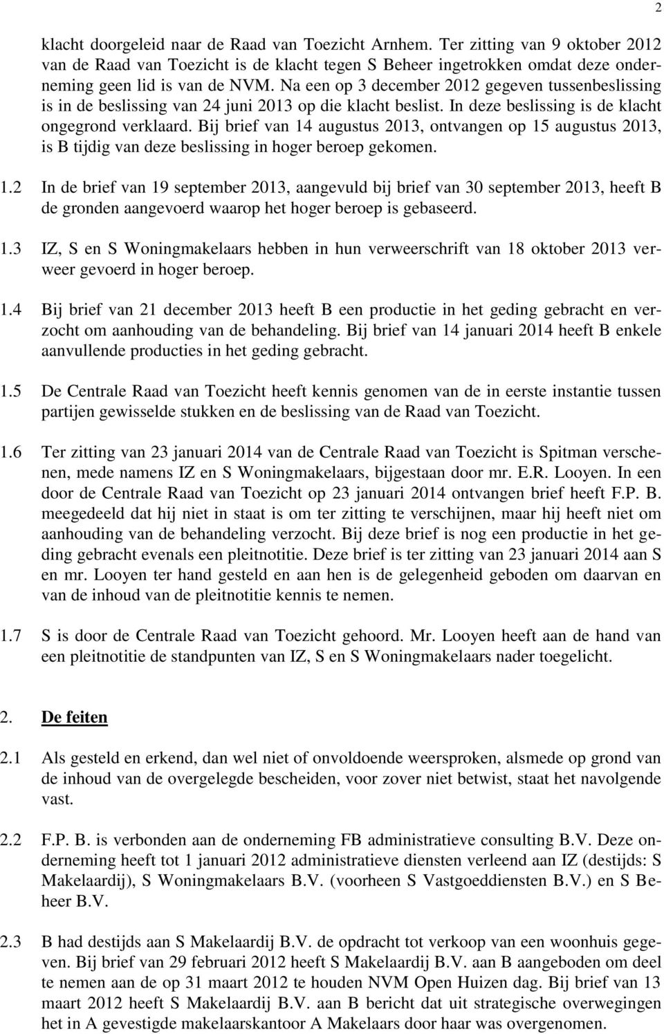 Bij brief van 14 augustus 2013, ontvangen op 15 augustus 2013, is B tijdig van deze beslissing in hoger beroep gekomen. 1.2 In de brief van 19 september 2013, aangevuld bij brief van 30 september 2013, heeft B de gronden aangevoerd waarop het hoger beroep is gebaseerd.