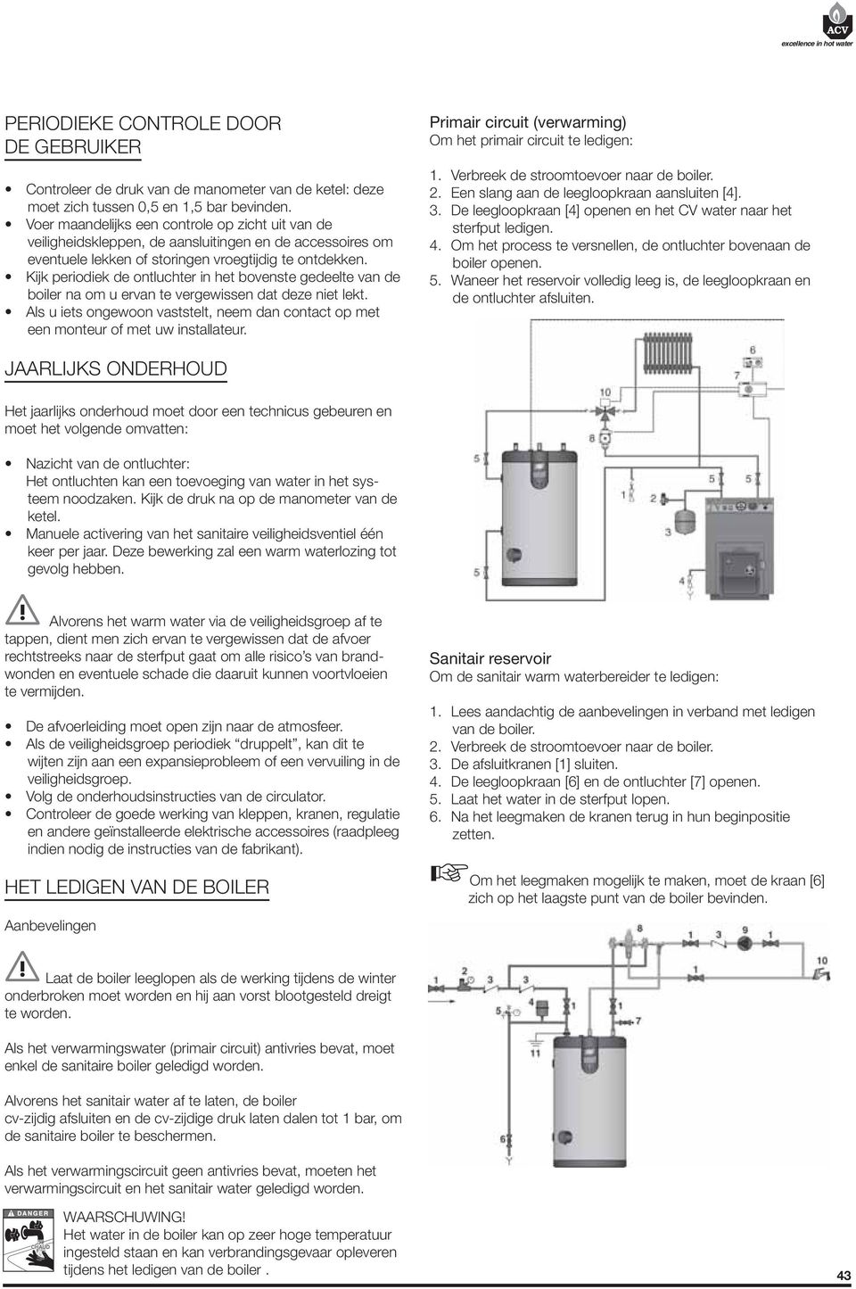 een monteur of met uw installateur. Primair circuit (verwarming) Om het primair circuit te ledigen: 1. Verbreek de stroomtoevoer naar de boiler.. Een slang aan de leegloopkraan aansluiten [4]. 3.