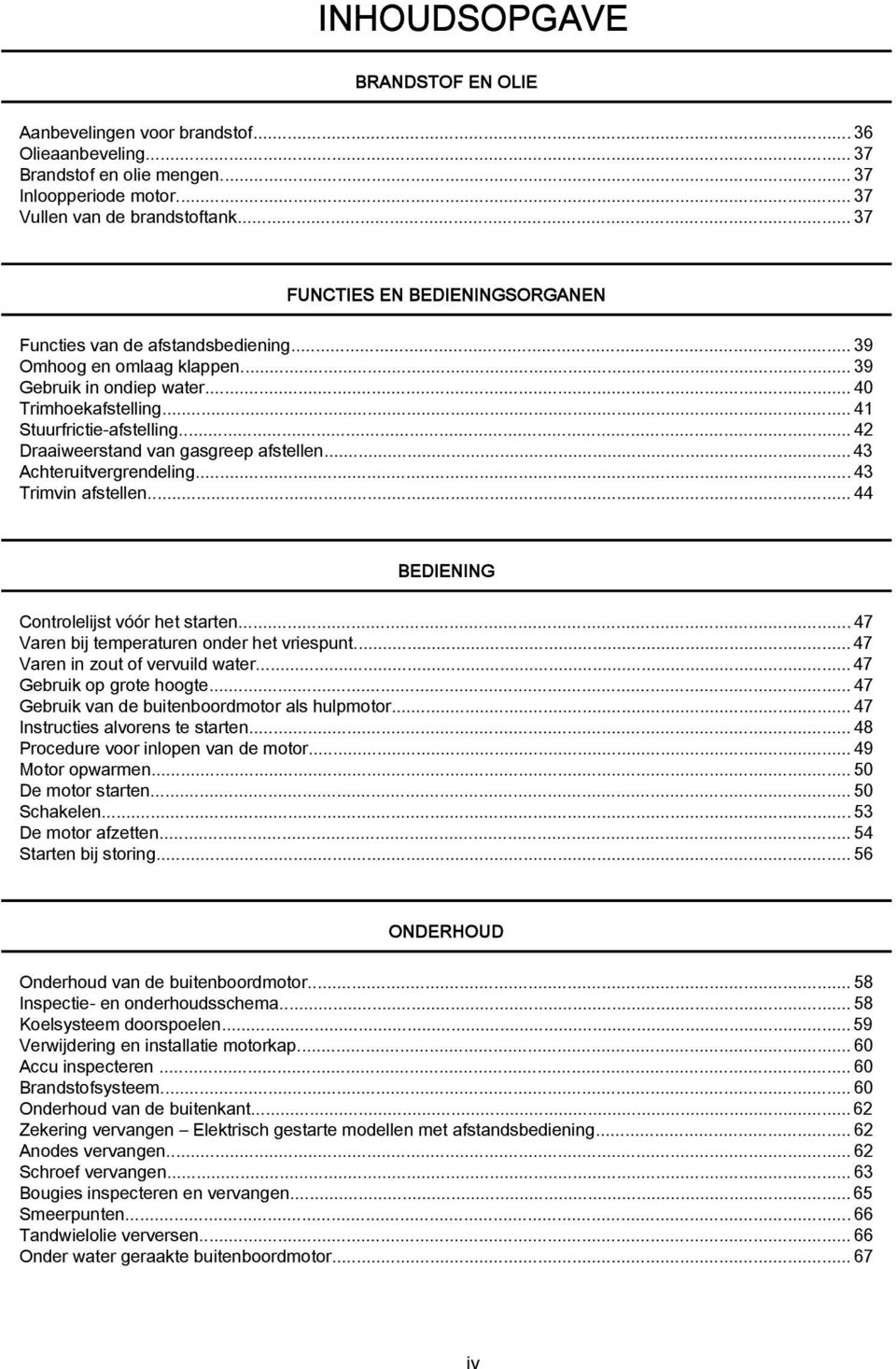 ..42 Draaiweerstand van gasgreep afstellen... 43 Achteruitvergrendeling...43 Trimvin afstellen...44 BEDIENING Controlelijst vóór het starten...47 Varen bij temperaturen onder het vriespunt.