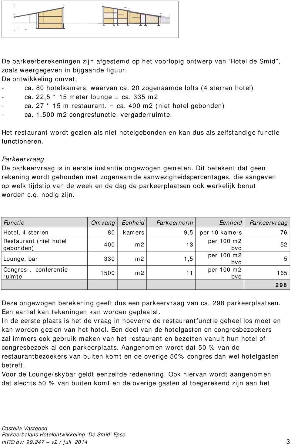 Het restaurant wordt gezien als niet hotelgebonden en kan dus als zelfstandige functie functioneren. Parkeervraag De parkeervraag is in eerste instantie ongewogen gemeten.