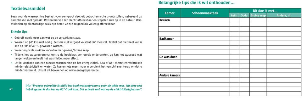 .. Kamer Keuken Schoonmaaktaak Dit doe ik met... Azijn Soda Bruine zeep Andere, nl. Enkele tips: Gebruik nooit meer dan wat op de verpakking staat. Wassen op 90 C is niet nodig.