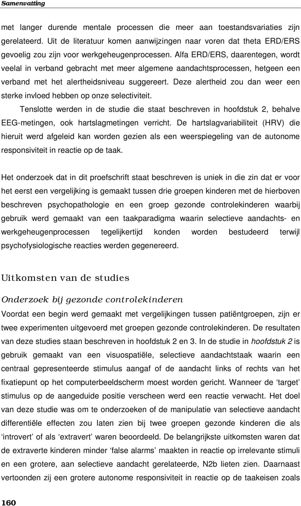 Alfa ERD/ERS, daarentegen, wordt veelal in verband gebracht met meer algemene aandachtsprocessen, hetgeen een verband met het alertheidsniveau suggereert.