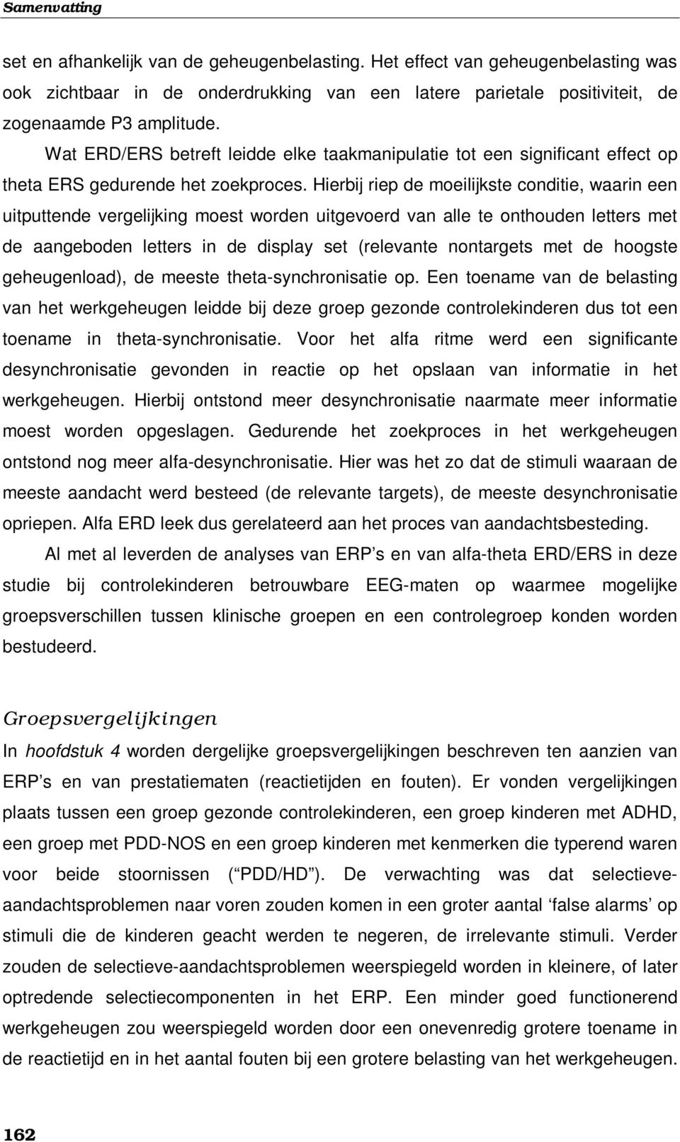 Hierbij riep de moeilijkste conditie, waarin een uitputtende vergelijking moest worden uitgevoerd van alle te onthouden letters met de aangeboden letters in de display set (relevante nontargets met