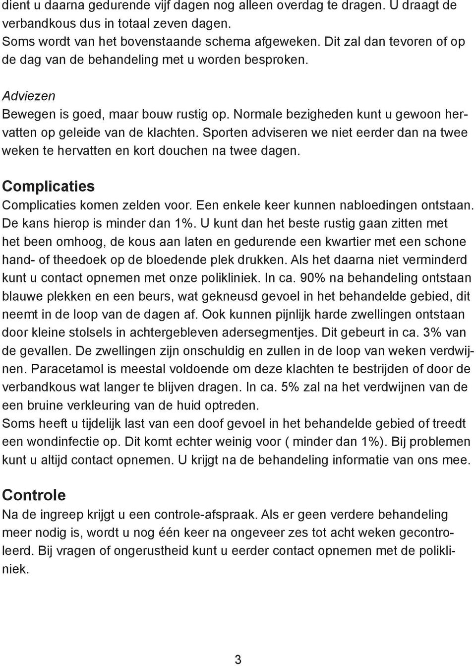 Sporten adviseren we niet eerder dan na twee weken te hervatten en kort douchen na twee dagen. Complicaties Complicaties komen zelden voor. Een enkele keer kunnen nabloedingen ontstaan.