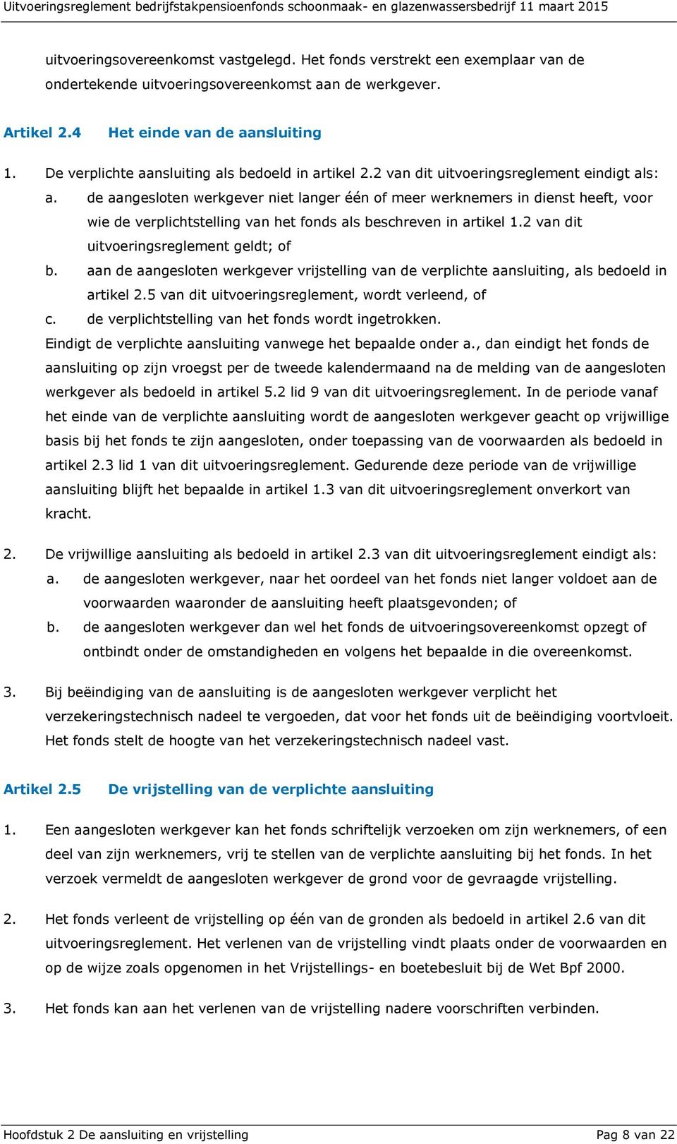 de aangesloten werkgever niet langer één of meer werknemers in dienst heeft, voor wie de verplichtstelling van het fonds als beschreven in artikel 1.2 van dit uitvoeringsreglement geldt; of b.