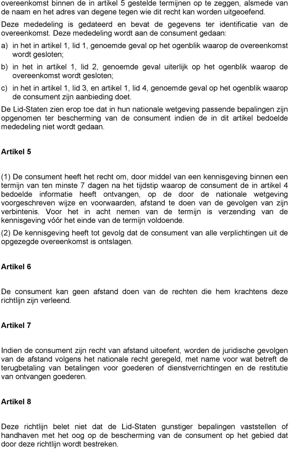 Deze mededeling wordt aan de consument gedaan: a) in het in artikel 1, lid 1, genoemde geval op het ogenblik waarop de overeenkomst wordt gesloten; b) in het in artikel 1, lid 2, genoemde geval