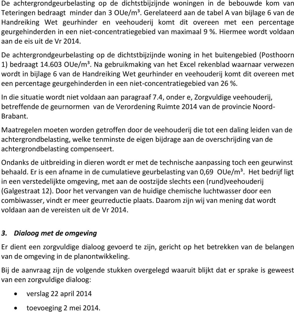 Hiermee wordt voldaan aan de eis uit de Vr 2014. De achtergrondgeurbelasting op de dichtstbijzijnde woning in het buitengebied (Posthoorn 1) bedraagt 14.603 OUe/m³.